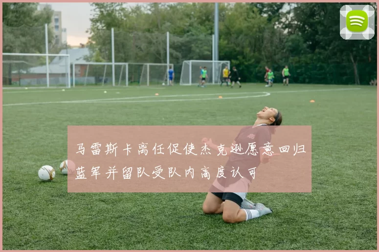 马雷斯卡离任促使杰克逊愿意回归蓝军并留队受队内高度认可