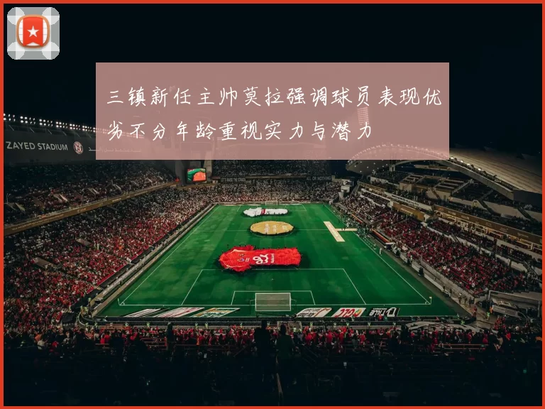 三镇新任主帅莫拉强调球员表现优劣不分年龄重视实力与潜力
