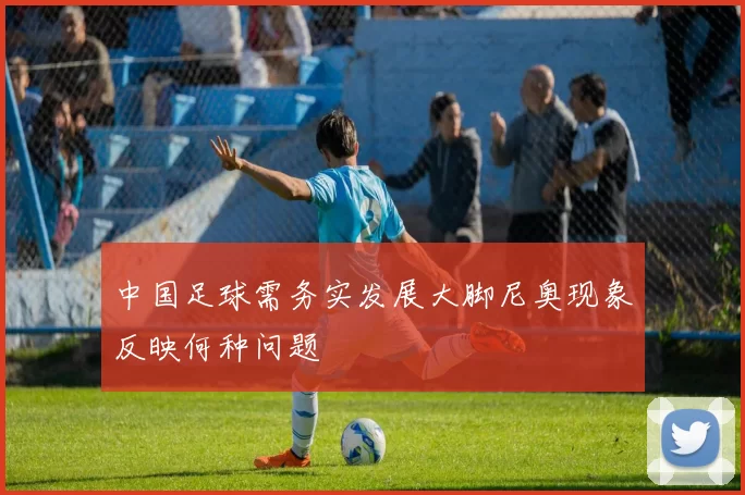 中国足球需务实发展大脚尼奥现象反映何种问题